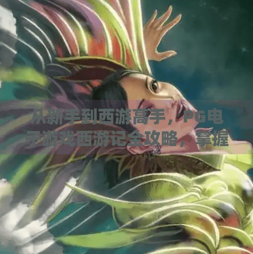 从新手到西游高手，PG电子游戏西游记全攻略，掌握这3大技巧轻松登顶！如何在pg电子游戏西游记中成为高手