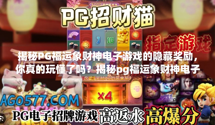 揭秘PG福运象财神电子游戏的隐藏奖励，你真的玩懂了吗？揭秘pg福运象财神电子游戏的隐藏奖励