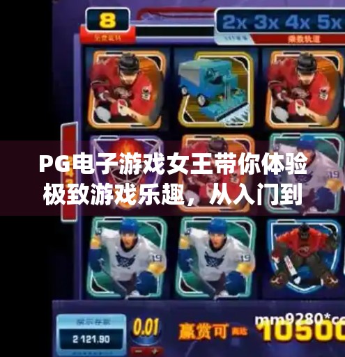 PG电子游戏女王带你体验极致游戏乐趣,从入门到精通的沉浸式之旅,pg电子游戏女王带你体验极致游戏乐趣 PG电子游戏女王带你体验极致游戏乐趣,从入门到精通的沉浸式之旅,pg电子游戏女王带你体验极致游戏乐趣