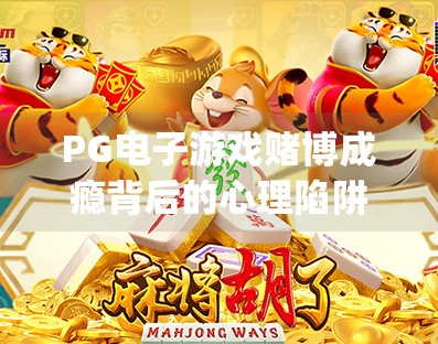 PG电子游戏赌博成瘾背后的心理陷阱，从娱乐到深渊的隐形滑坡,pg电子游戏赌博对玩家的心理影响分析