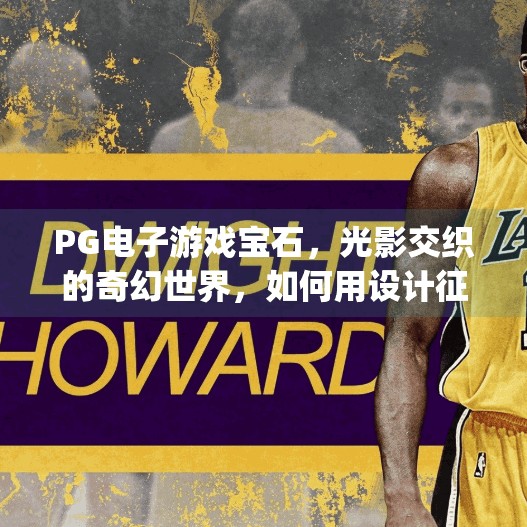 PG电子游戏宝石，光影交织的奇幻世界，如何用设计征服玩家的心？pg电子游戏宝石的独特魅力与设计解析