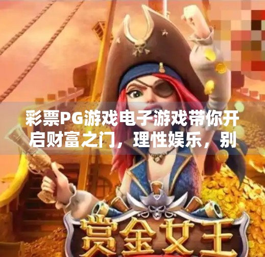 彩票PG游戏电子游戏带你开启财富之门，理性娱乐，别让梦想变成陷阱！彩票PG游戏电子游戏带你开启财富之门