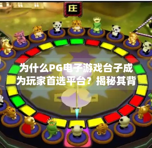 为什么PG电子游戏台子成为玩家首选平台?揭秘其背后的三大核心优势!pg电子游戏台子为何成为玩家首选平台 为什么PG电子游戏台子成为玩家首选平台?揭秘其背后的三大核心优势!pg电子游戏台子为何成为玩家首选平台