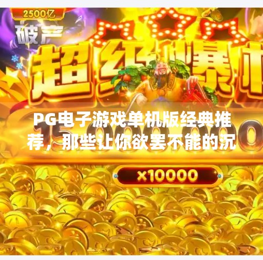 PG电子游戏单机版经典推荐，那些让你欲罢不能的沉浸式体验！pg电子游戏单机版有哪些经典推荐游戏