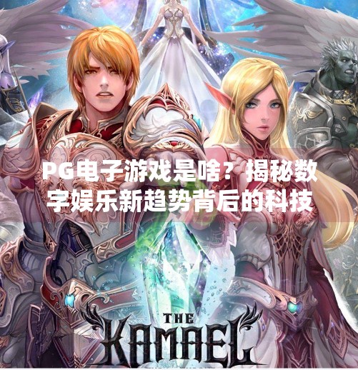 PG电子游戏是啥?揭秘数字娱乐新趋势背后的科技与未来,PG电子游戏是啥?揭秘数字娱乐新趋势 PG电子游戏是啥?揭秘数字娱乐新趋势背后的科技与未来,PG电子游戏是啥?揭秘数字娱乐新趋势