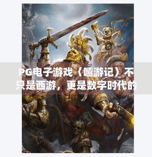 PG电子游戏〈嘻游记〉不只是西游,更是数字时代的奇幻冒险,pg电子游戏嘻游记带你体验西游新玩法