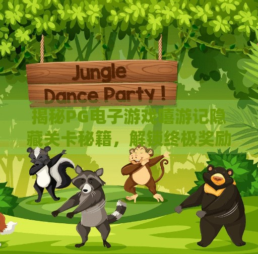 揭秘PG电子游戏嘻游记隐藏关卡秘籍，解锁终极奖励，你敢挑战吗？揭秘pg电子游戏嘻游记的隐藏关卡秘籍