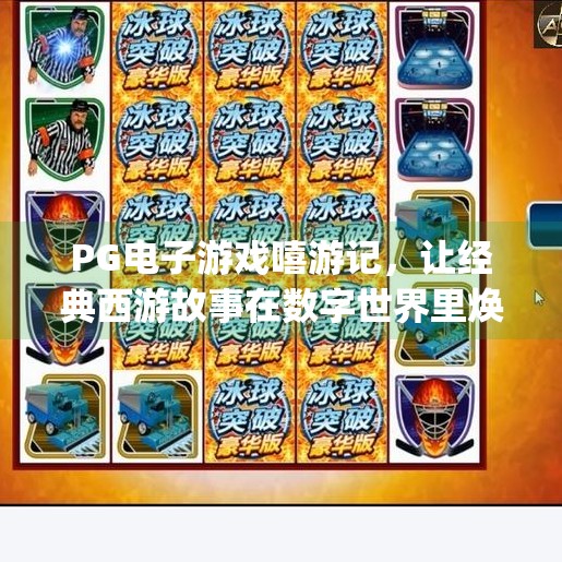 PG电子游戏嘻游记，让经典西游故事在数字世界里焕发新生,pg电子游戏嘻游记：重温经典西游故事