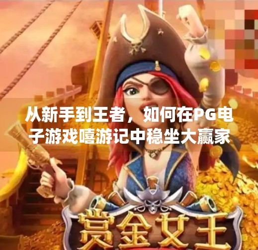 从新手到王者，如何在PG电子游戏嘻游记中稳坐大赢家宝座？如何在pg电子游戏嘻游记中成为大赢家