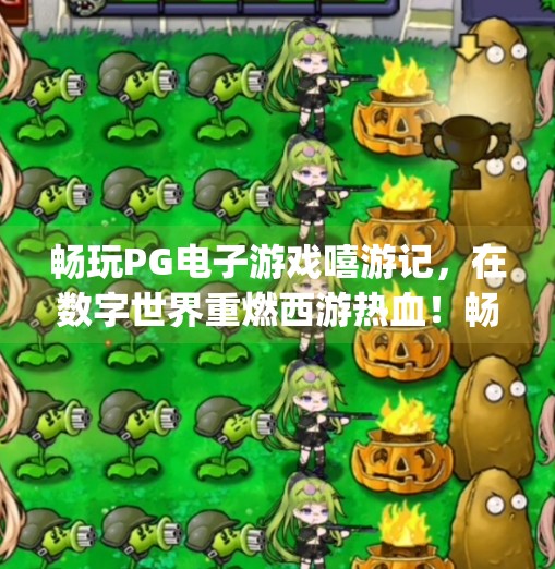 畅玩PG电子游戏嘻游记，在数字世界重燃西游热血！畅玩pg电子游戏嘻游记，感受西游文化