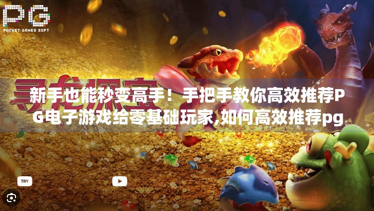 新手也能秒变高手！手把手教你高效推荐PG电子游戏给零基础玩家,如何高效推荐pg电子游戏给新手玩家？