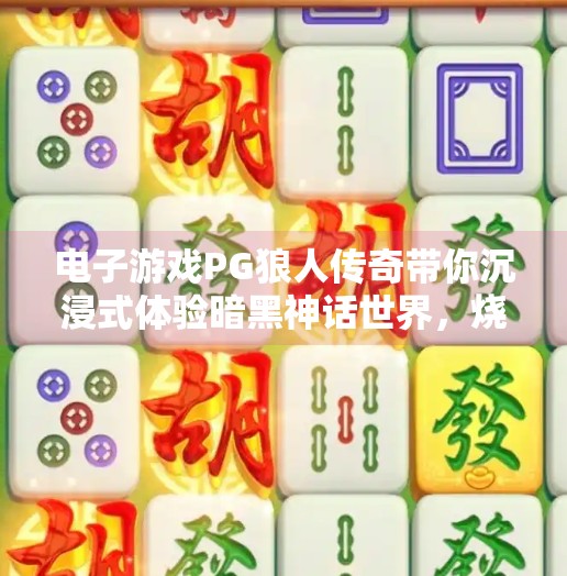 电子游戏PG狼人传奇带你沉浸式体验暗黑神话世界，烧脑又上头！电子游戏PG狼人传奇带你体验暗黑神话