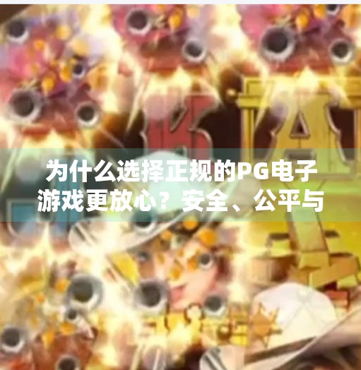 为什么选择正规的PG电子游戏更放心？安全、公平与体验的三重保障,为什么选择正规的PG电子游戏更放心？