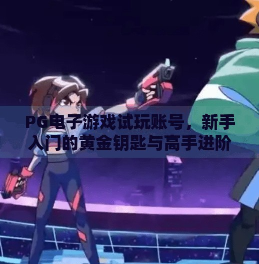 PG电子游戏试玩账号，新手入门的黄金钥匙与高手进阶的秘密武器！PG电子游戏试玩账号的优势与使用技巧