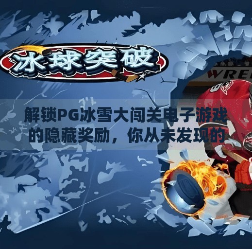 解锁PG冰雪大闯关电子游戏的隐藏奖励,你从未发现的宝藏玩法!解锁PG冰雪大闯关电子游戏的隐藏奖励