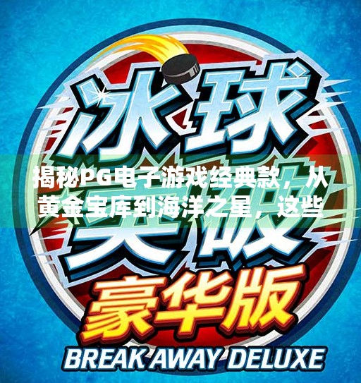 揭秘PG电子游戏经典款，从黄金宝库到海洋之星，这些游戏为何经久不衰？了解正规PG电子游戏有哪些经典款式？