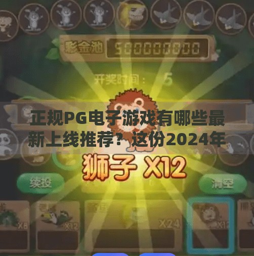 正规PG电子游戏有哪些最新上线推荐?这份2024年热门榜单请收好!正规PG电子游戏有哪些最新上线推荐?