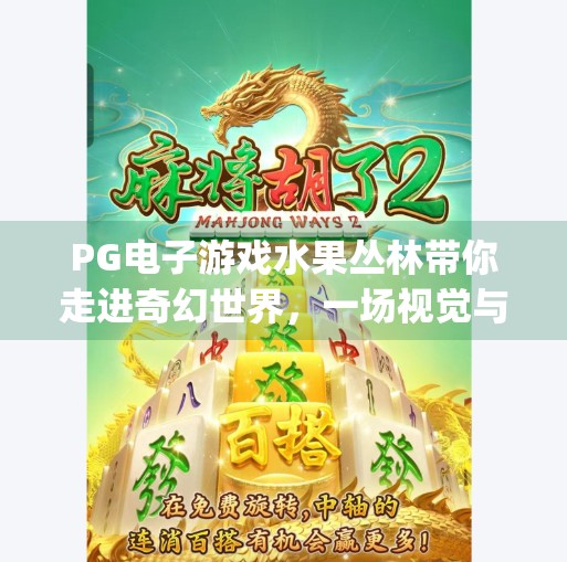 PG电子游戏水果丛林带你走进奇幻世界,一场视觉与心跳的双重盛宴!pg电子游戏水果丛林带你走进奇幻世界