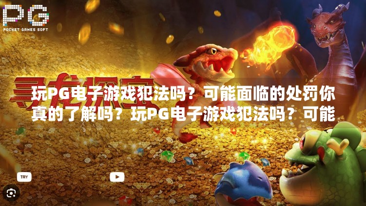 玩PG电子游戏犯法吗?可能面临的处罚你真的了解吗?玩PG电子游戏犯法吗?可能面临的处罚 玩PG电子游戏犯法吗?可能面临的处罚你真的了解吗?玩PG电子游戏犯法吗?可能面临的处罚