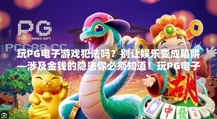 玩PG电子游戏犯法吗？别让娱乐变成陷阱—涉及金钱的隐患你必须知道！玩PG电子游戏犯法吗？涉及金钱的隐患