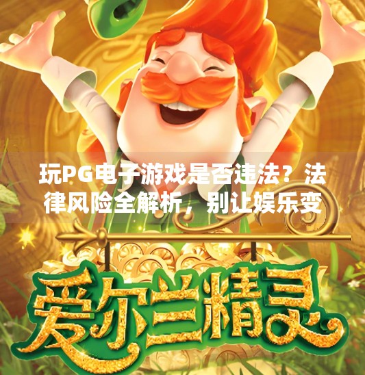 玩PG电子游戏是否违法？法律风险全解析，别让娱乐变雷区,玩PG电子游戏是否违法？法律风险解析