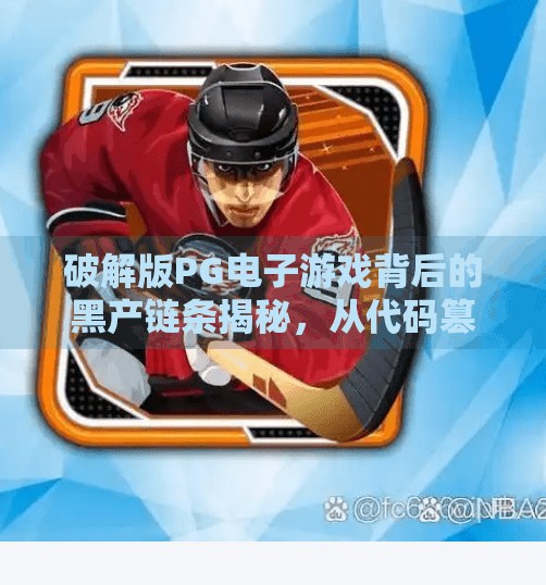 破解版PG电子游戏背后的黑产链条揭秘,从代码篡改到非法获利的完整生态链,破解版PG电子游戏背后的黑产链条揭秘