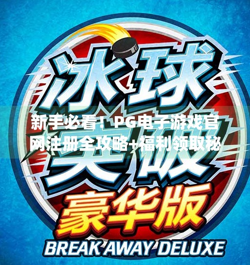 新手必看！PG电子游戏官网注册全攻略+福利领取秘籍，轻松赢在起跑线！pg电子游戏官网注册指南及新手福利领取