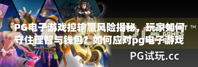 PG电子游戏控输赢风险揭秘，玩家如何守住理智与钱包？如何应对pg电子游戏控制输赢的潜在风险