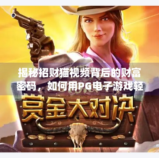 揭秘招财猫视频背后的财富密码，如何用PG电子游戏轻松赚取奖励？如何通过pg电子游戏招财猫视频获取奖励