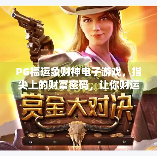 PG福运象财神电子游戏，指尖上的财富密码，让你财运滚滚而来！pg福运象财神电子游戏让你财运滚滚而来