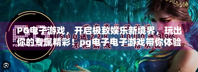 PG电子游戏，开启极致娱乐新境界，玩出你的专属精彩！pg电子电子游戏带你体验极致娱乐新境界