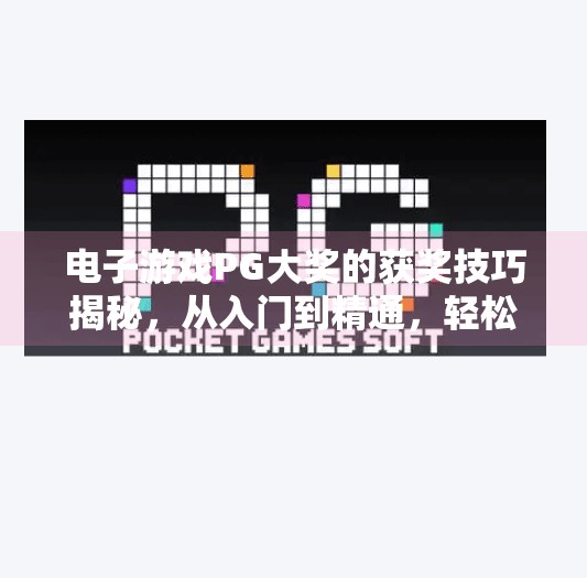 电子游戏PG大奖的获奖技巧揭秘，从入门到精通，轻松拿下高分秘籍！电子游戏PG大奖的获奖技巧你知道多少？