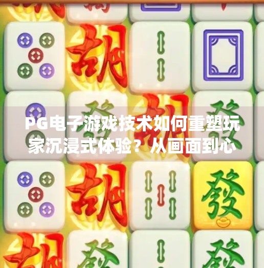 PG电子游戏技术如何重塑玩家沉浸式体验？从画面到心灵的全面升级,pg电子游戏技术如何提升玩家沉浸式体验