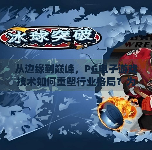 从边缘到巅峰，PG电子游戏技术如何重塑行业格局？为什么pg电子游戏技术成为行业领先力量