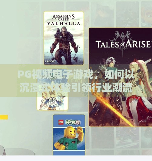 PG视频电子游戏，如何以沉浸式体验引领行业潮流与未来发展？pg视频电子游戏如何引领行业潮流与发展