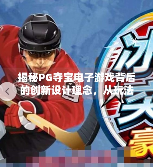揭秘PG夺宝电子游戏背后的创新设计理念，从玩法到体验的全面革新,揭秘PG夺宝电子游戏背后的创新设计理念