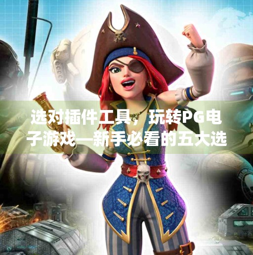 选对插件工具，玩转PG电子游戏—新手必看的五大选购指南！如何选择适合自己的pg电子游戏插件工具