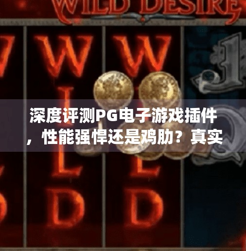 深度评测PG电子游戏插件，性能强悍还是鸡肋？真实体验告诉你答案！深度评测pg电子游戏插件的性能与实用性