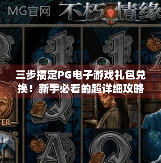 三步搞定PG电子游戏礼包兑换！新手必看的超详细攻略，秒变游戏达人！如何快速兑换pg电子游戏礼包，步骤详解
