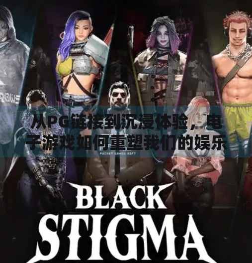 从PG链接到沉浸体验，电子游戏如何重塑我们的娱乐互动方式？电子游戏PG链接带来的全新娱乐互动方式