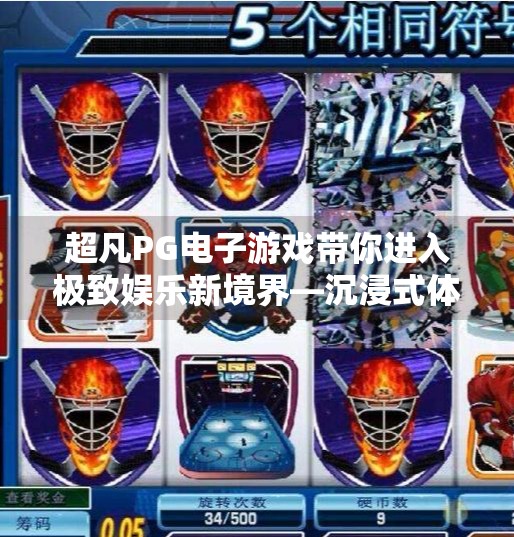 超凡PG电子游戏带你进入极致娱乐新境界—沉浸式体验重塑数字娱乐未来,超凡PG电子游戏带你进入极致娱乐新境界