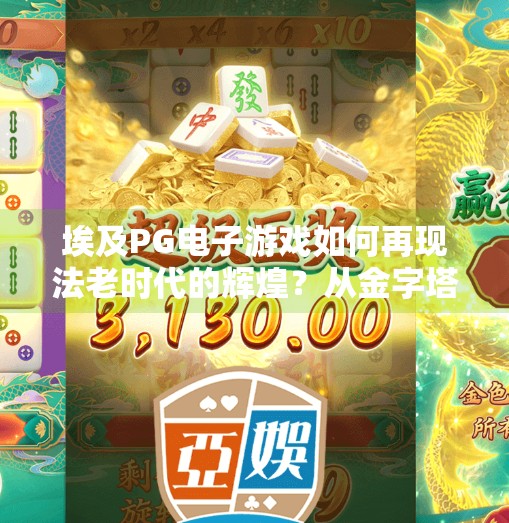 埃及PG电子游戏如何再现法老时代的辉煌？从金字塔到数字文明的奇妙跨越,埃及PG电子游戏如何再现法老时代的辉煌