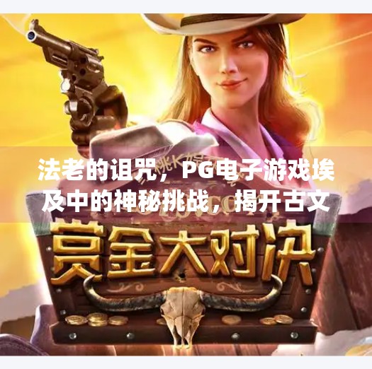 法老的诅咒，PG电子游戏埃及中的神秘挑战，揭开古文明的数字谜题！法老的诅咒：pg电子游戏埃及的神秘挑战