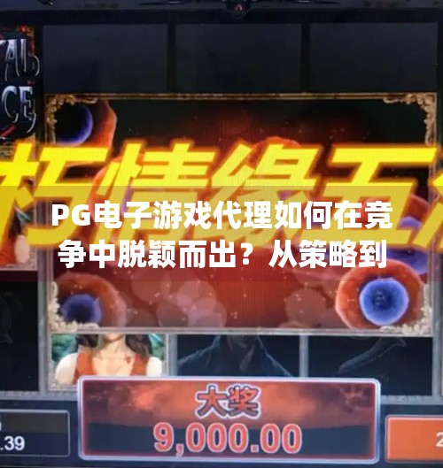 PG电子游戏代理如何在竞争中脱颖而出？从策略到执行力的全面解析,pg电子游戏代理如何在竞争中脱颖而出？