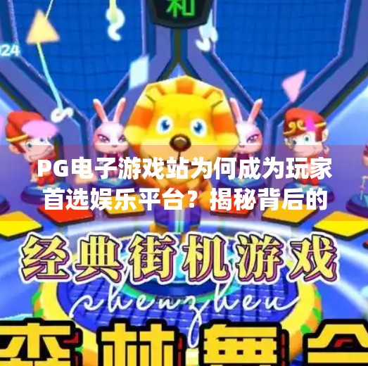PG电子游戏站为何成为玩家首选娱乐平台？揭秘背后的三大核心优势！pg电子游戏站为何成为玩家首选娱乐平台