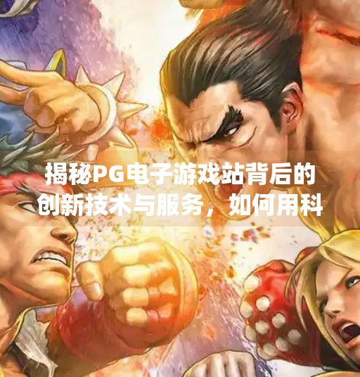 揭秘PG电子游戏站背后的创新技术与服务，如何用科技重塑玩家体验？揭秘pg电子游戏站背后的创新技术与服务