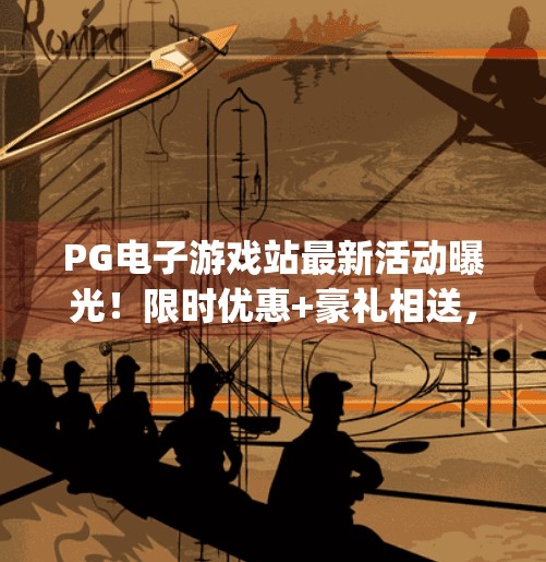 PG电子游戏站最新活动曝光！限时优惠+豪礼相送，错过再等一年！pg电子游戏站的最新活动与优惠不容错过