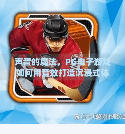 声音的魔法，PG电子游戏如何用音效打造沉浸式体验？pg电子游戏声音如何提升玩家沉浸式体验