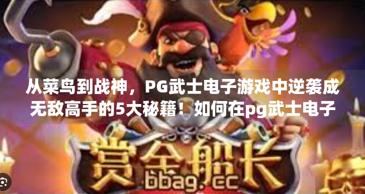 从菜鸟到战神，PG武士电子游戏中逆袭成无敌高手的5大秘籍！如何在pg武士电子游戏中成为无敌战神？