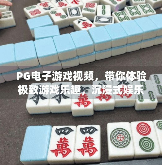 PG电子游戏视频，带你体验极致游戏乐趣，沉浸式娱乐新纪元！pg电子游戏视频：带你体验极致游戏乐趣